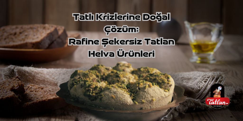 Tatlı Krizlerine Doğal Çözüm: Rafine Şekersiz Tatlan Helva Ürünleri